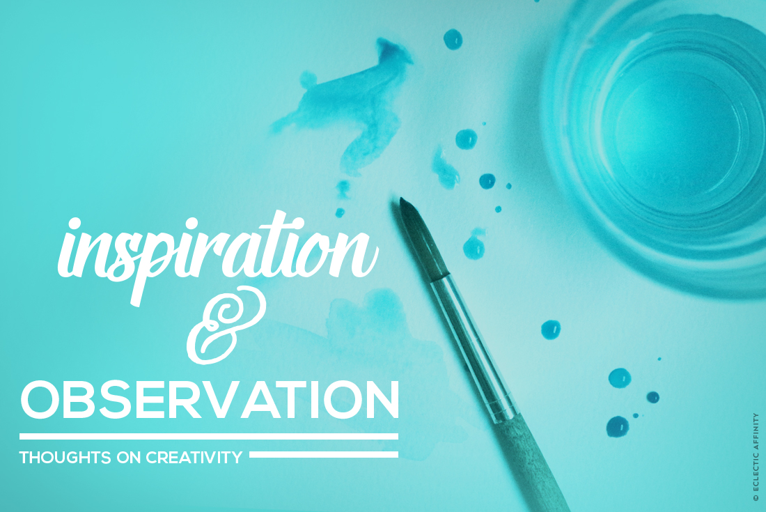 Inspiration & Observation—thoughts on creativity // Eclectic Affinity