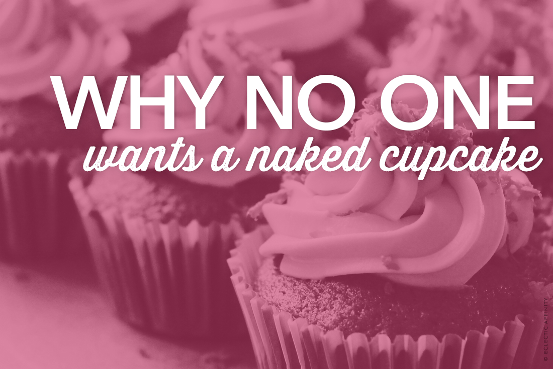 Why No One Wants a Naked Cupcake // Eclectic Affinity